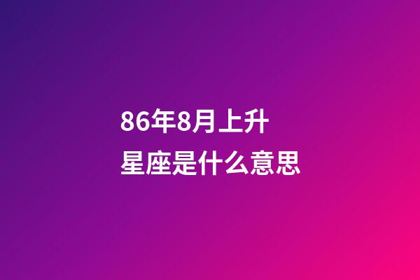 86年8月上升星座是什么意思-第1張-星座運勢-玄機派