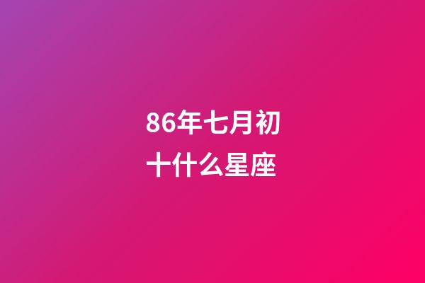 86年七月初十什么星座-第1張-星座運(yùn)勢-玄機(jī)派
