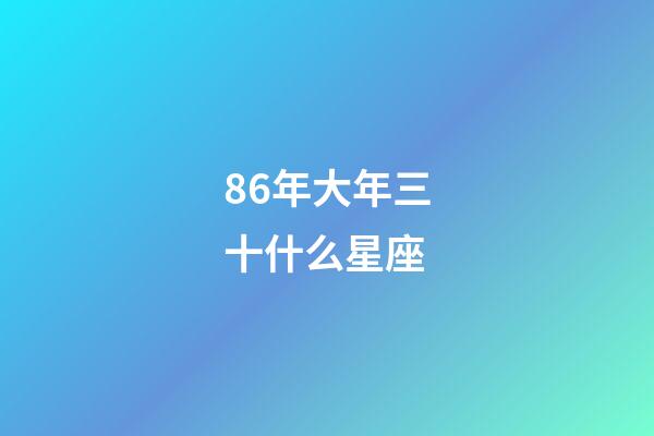 86年大年三十什么星座-第1張-星座運勢-玄機派