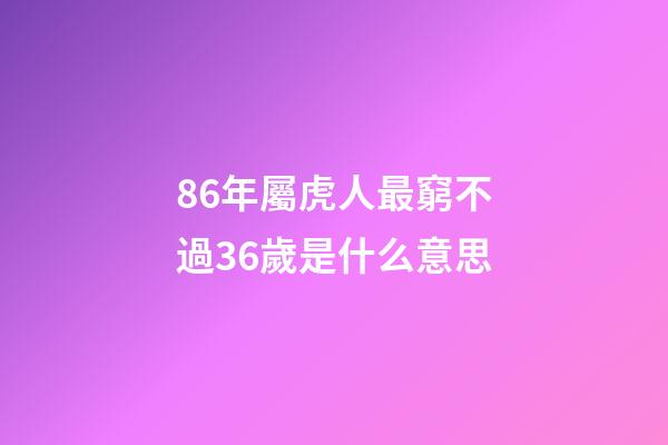 86年屬虎人最窮不過36歲是什么意思