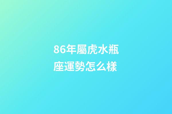 86年屬虎水瓶座運勢怎么樣-第1張-星座運勢-玄機派