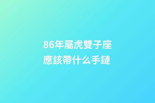 86年屬虎雙子座應該帶什么手鏈-第1張-星座運勢-玄機派