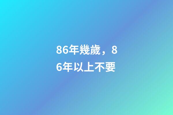 86年幾歲，86年以上不要-第1張-觀點-玄機派