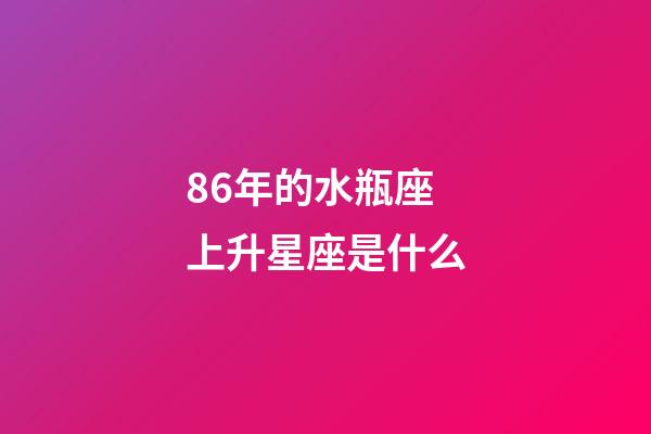 86年的水瓶座上升星座是什么-第1張-星座運勢-玄機派