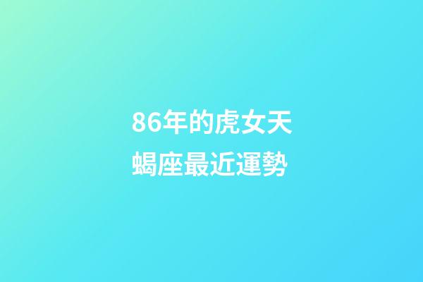 86年的虎女天蝎座最近運勢-第1張-星座運勢-玄機派