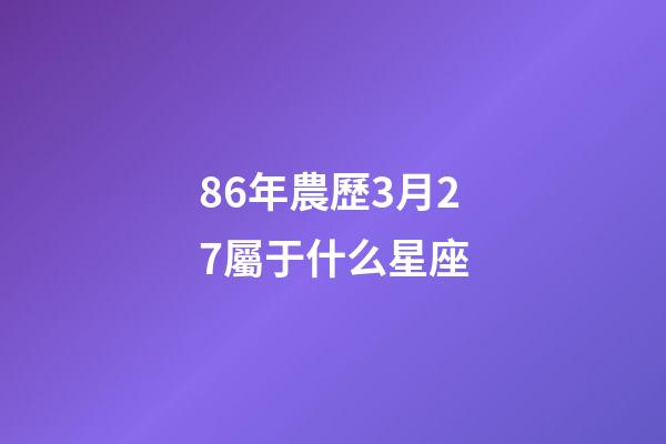 86年農歷3月27屬于什么星座-第1張-星座運勢-玄機派