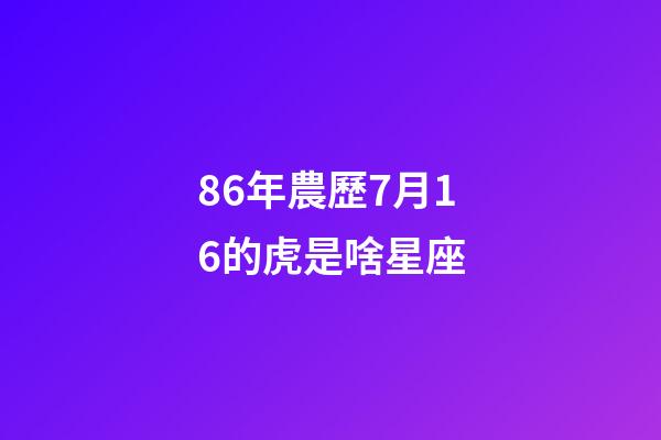 86年農歷7月16的虎是啥星座-第1張-星座運勢-玄機派