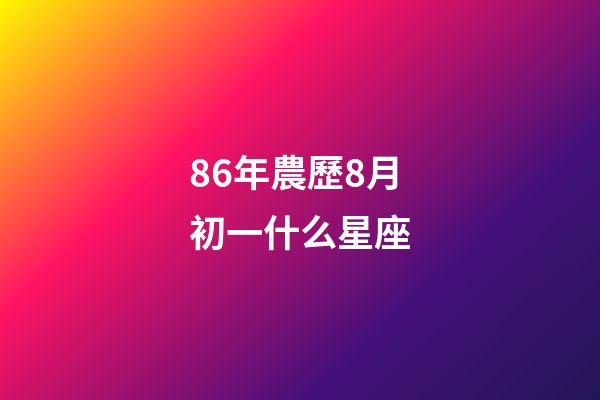 86年農歷8月初一什么星座-第1張-星座運勢-玄機派