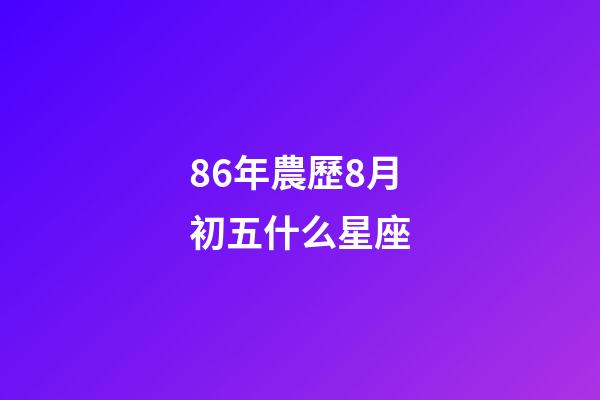 86年農歷8月初五什么星座-第1張-星座運勢-玄機派