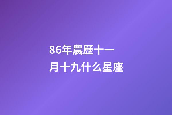 86年農歷十一月十九什么星座-第1張-星座運勢-玄機派