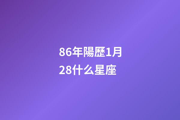 86年陽歷1月28什么星座-第1張-星座運勢-玄機派