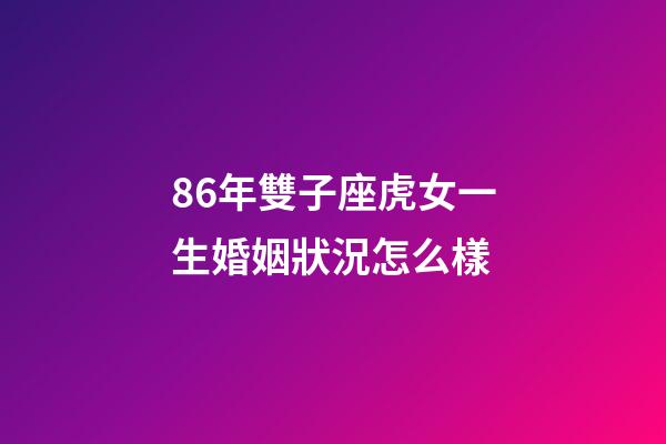 86年雙子座虎女一生婚姻狀況怎么樣-第1張-星座運勢-玄機派