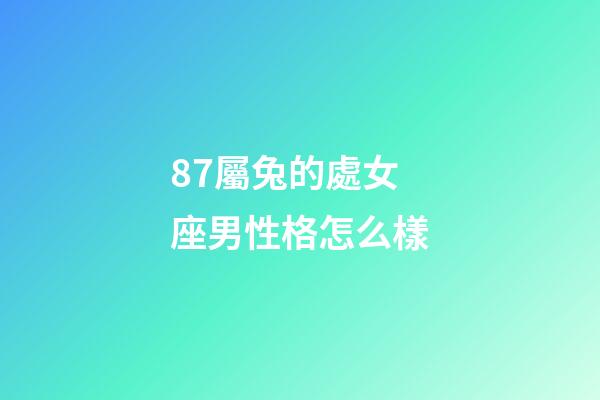 87屬兔的處女座男性格怎么樣-第1張-星座運(yùn)勢-玄機(jī)派