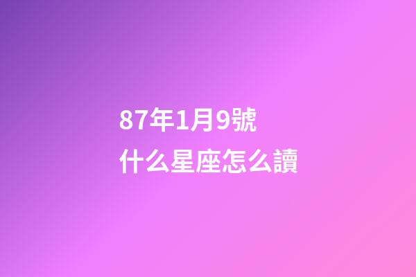 87年1月9號什么星座怎么讀-第1張-星座運勢-玄機派