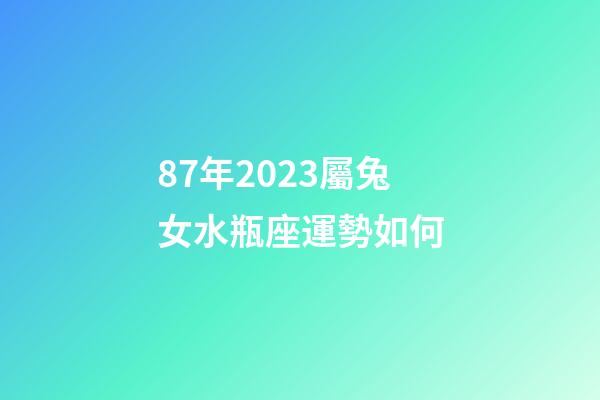 87年2023屬兔女水瓶座運勢如何-第1張-星座運勢-玄機派
