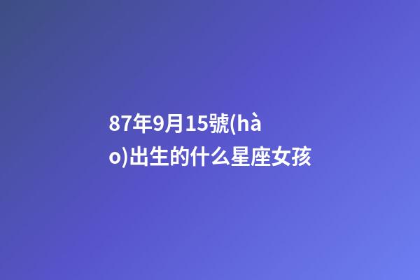 87年9月15號(hào)出生的什么星座女孩-第1張-星座運(yùn)勢(shì)-玄機(jī)派