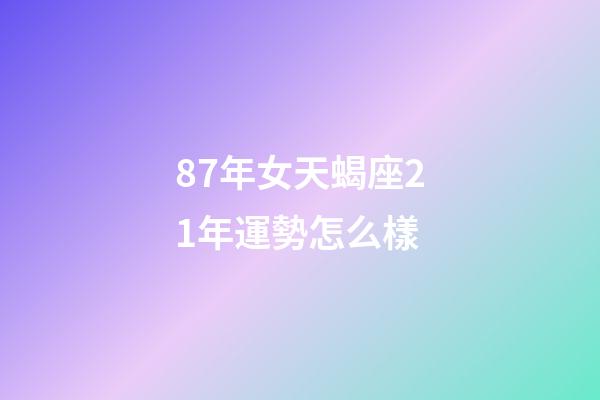 87年女天蝎座21年運勢怎么樣-第1張-星座運勢-玄機派