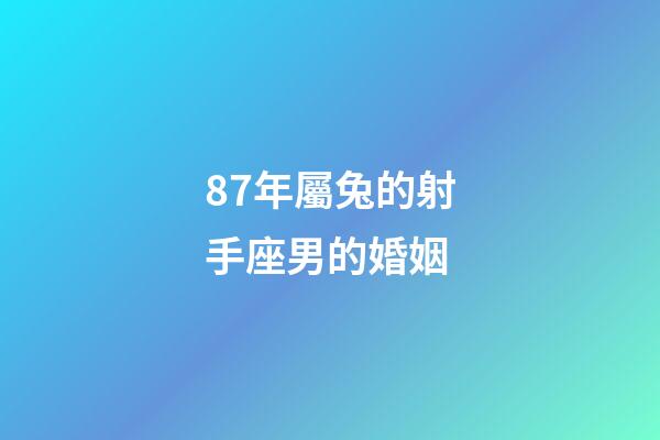 87年屬兔的射手座男的婚姻-第1張-星座運勢-玄機派