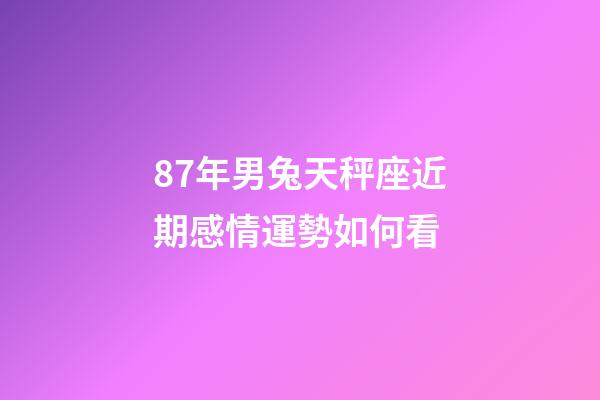 87年男兔天秤座近期感情運勢如何看-第1張-星座運勢-玄機派