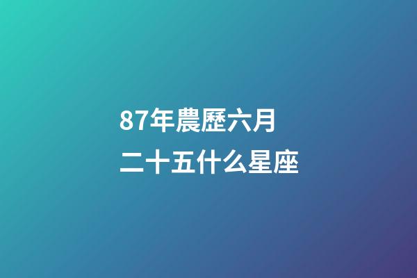 87年農歷六月二十五什么星座-第1張-星座運勢-玄機派