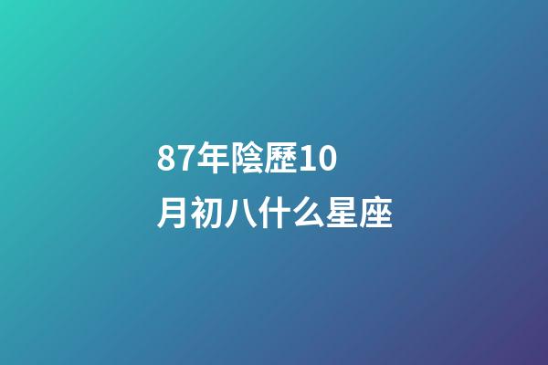87年陰歷10月初八什么星座-第1張-星座運(yùn)勢(shì)-玄機(jī)派