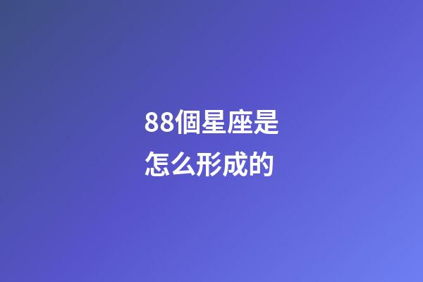 88個星座是怎么形成的-第1張-星座運勢-玄機(jī)派