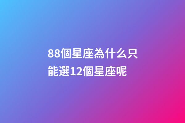 88個星座為什么只能選12個星座呢-第1張-星座運勢-玄機派