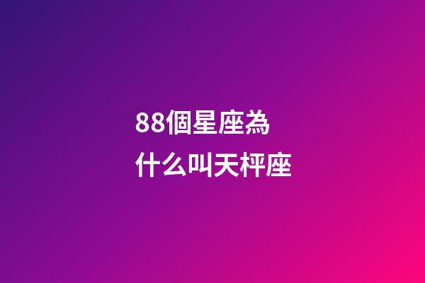 88個星座為什么叫天枰座-第1張-星座運勢-玄機派