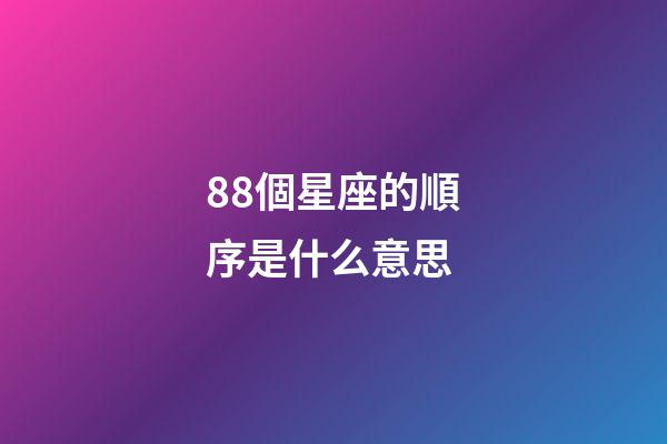 88個星座的順序是什么意思-第1張-星座運勢-玄機派
