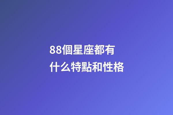 88個星座都有什么特點和性格-第1張-星座運勢-玄機派