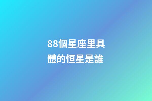 88個星座里具體的恒星是誰-第1張-星座運勢-玄機派