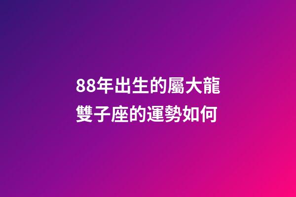 88年出生的屬大龍雙子座的運勢如何-第1張-星座運勢-玄機派
