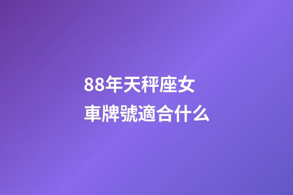88年天秤座女車牌號適合什么-第1張-星座運勢-玄機派