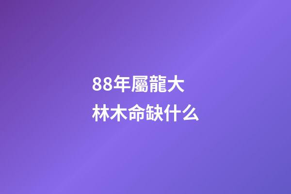 88年屬龍大林木命缺什么(十二生肖屬相住幾樓最好)-第1張-觀點(diǎn)-玄機(jī)派