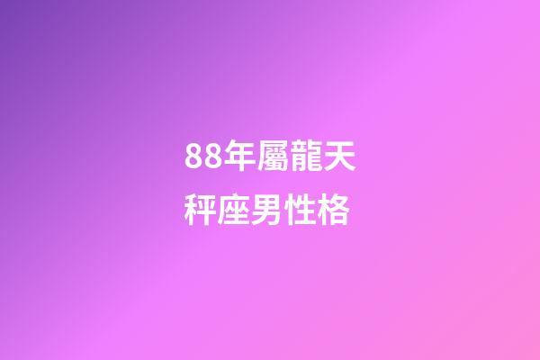 88年屬龍天秤座男性格-第1張-星座運勢-玄機派