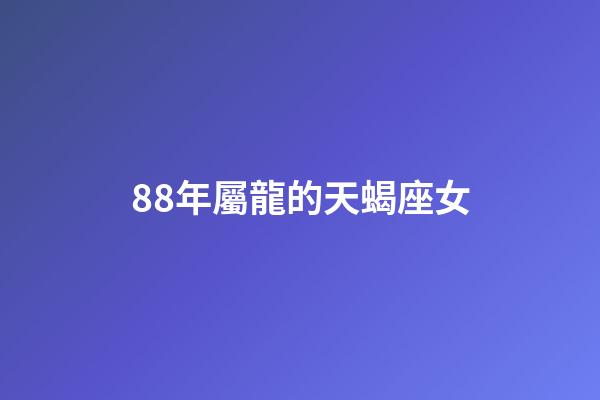88年屬龍的天蝎座女-第1張-星座運勢-玄機派
