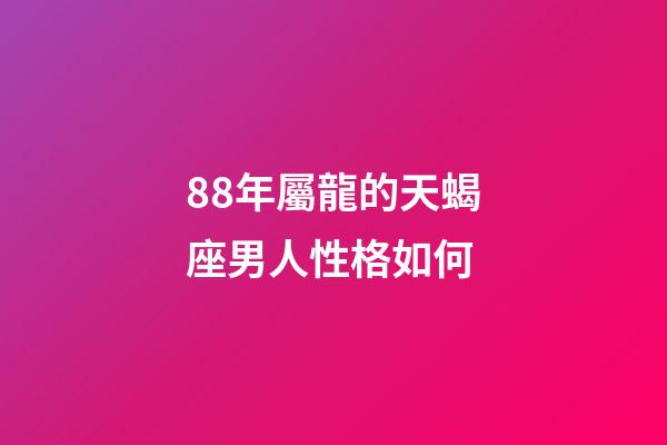 88年屬龍的天蝎座男人性格如何-第1張-星座運勢-玄機派