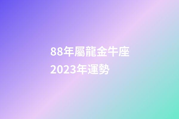 88年屬龍金牛座2023年運勢-第1張-星座運勢-玄機派