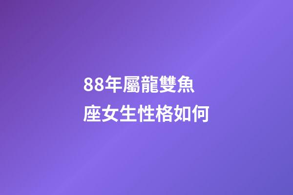 88年屬龍雙魚座女生性格如何-第1張-星座運(yùn)勢-玄機(jī)派