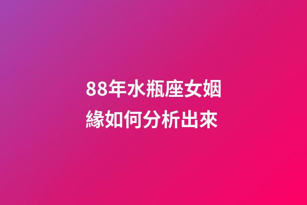 88年水瓶座女姻緣如何分析出來-第1張-星座運勢-玄機派