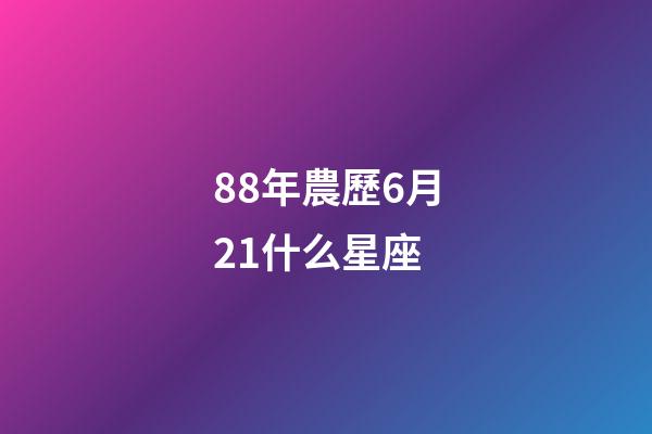 88年農歷6月21什么星座-第1張-星座運勢-玄機派