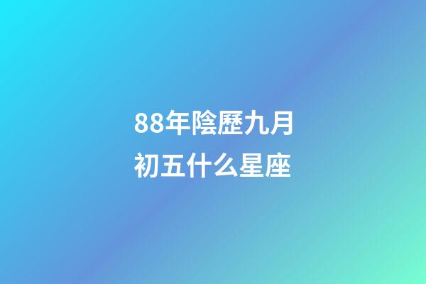 88年陰歷九月初五什么星座-第1張-星座運(yùn)勢-玄機(jī)派