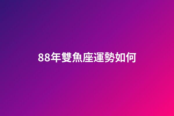 88年雙魚座運勢如何-第1張-星座運勢-玄機派