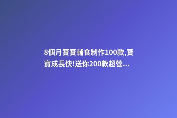 8個月寶寶輔食制作100款,寶寶成長快!送你200款超營養寶寶輔食-第1張-觀點-玄機派