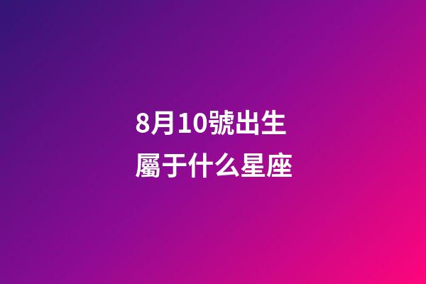 8月10號出生屬于什么星座-第1張-星座運勢-玄機派