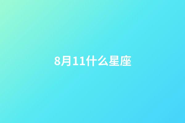8月11什么星座（8日11日男是什么星座）-第1張-星座運勢-玄機派