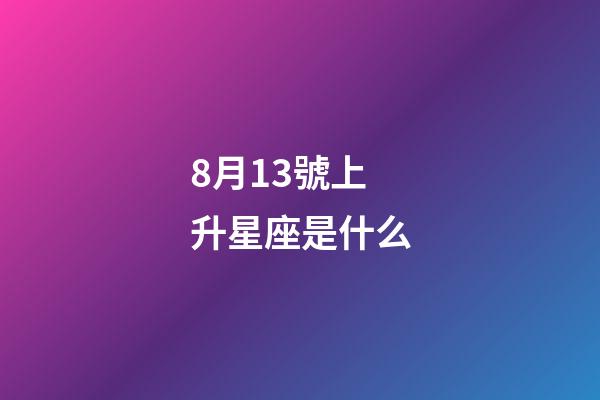 8月13號上升星座是什么-第1張-星座運勢-玄機派