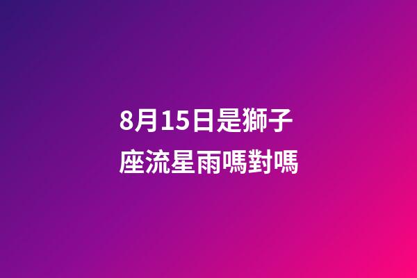 8月15日是獅子座流星雨嗎對嗎-第1張-星座運勢-玄機派