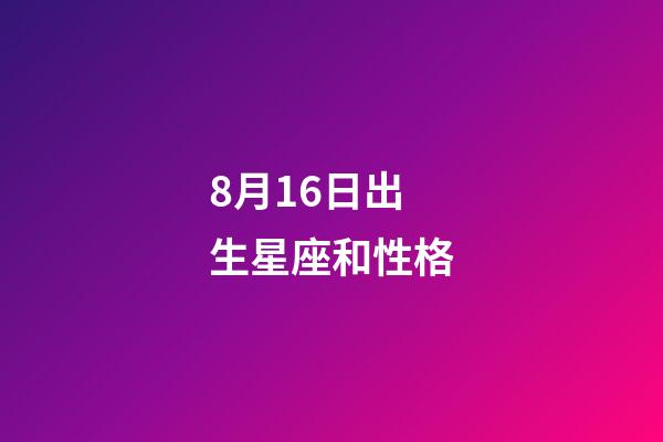 8月16日出生星座和性格-第1張-星座運勢-玄機派