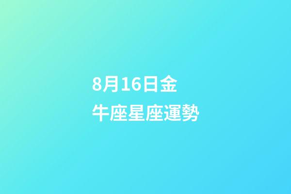 8月16日金牛座星座運勢-第1張-星座運勢-玄機派